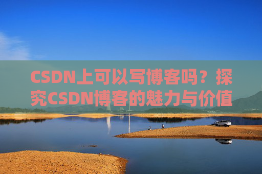 CSDN上可以写博客吗？探究CSDN博客的魅力与价值
